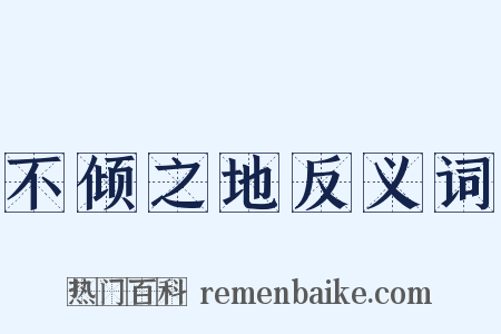 不倾之地反义词是什么意思的图片